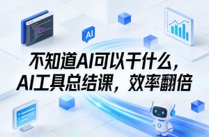 不知道AI可以干什么，AI工具总结课，效率翻倍-虚拟资源库