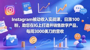Instagram被动收入实战课,日涨100粉,助您在IG上打造并销售数字产品,每周3000美刀的营收【原创双语字幕】-虚拟资源库