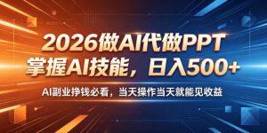 2026做AI代做PPT,掌握AI技能,日入500+,AI副业挣钱必看,当天操作当天就能见收益【揭秘】-虚拟资源库