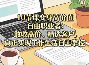 10节课变身高价值自由职业者:敢收高价、精选客户,真正实现工作生活自主掌控-虚拟资源库