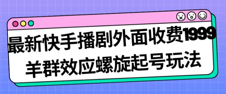 最新快手播剧外面收费1999羊群效应螺旋起号玩法配合流量日入几百完全不是问题-虚拟资源库