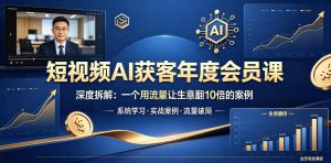 短视频AI获客年度会员课,深度拆解,一个用流量让生意翻10倍的案例-虚拟资源库