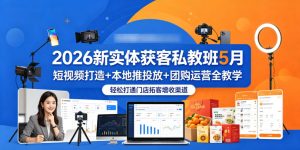 2026新实体获客私教班5月，短视频打造+本地推投放+团购运营全教学，轻松打通门店拓客增收渠道-虚拟资源库