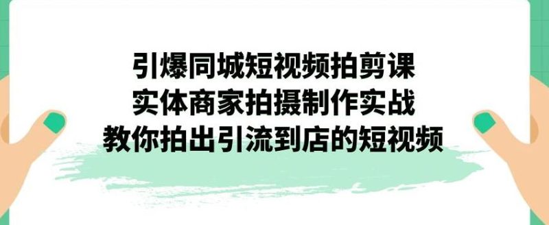 引爆同城短视频拍剪课,实体商家拍摄制作实战,教你拍出引流到店的短视频-虚拟资源库