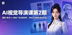AI视觉导演课第2期，漫剧+数字人+商业广告全能创作，轻松打造爆款视觉作品-虚拟资源库