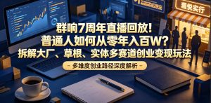 群响7周年直播回放!普通人如何从零年入百W?拆解大厂、草根、实体多赛道创业变现玩法-虚拟资源库