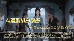 即梦seedance2.0创作漫剧文档,全新多模态体验零基础教学,让你一次性学会做动漫视频-虚拟资源库