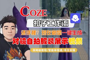 Coze智能体工作流一键生成“对镜自拍服装展示“短视频，全流程保姆级教学-虚拟资源库