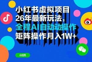 小红书虚拟项目26年最新玩法,全程AI自动操作,矩阵操作月入1W+【揭秘】-虚拟资源库