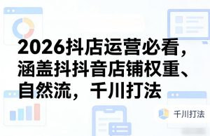 2026抖店运营必看,涵盖抖音店铺权重、自然流,千川打法-虚拟资源库