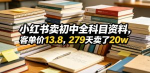 小红书卖初中全科目资料,客单价13.8,279天卖了20w-虚拟资源库