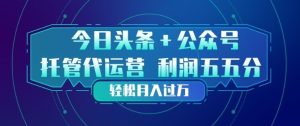 今日头条+公众号双重代运营模式,每天花费十分钟发布,单日稳定变现3张+【揭秘】-虚拟资源库