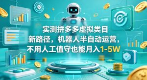 实测拼多多虚拟类目新路径,机器人半自动运营,不用人工值守也能月入1-5W【揭秘】-虚拟资源库