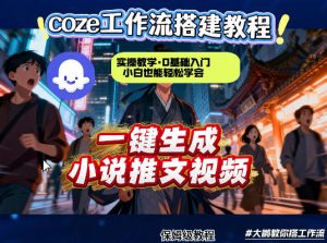 coze扣子智能体工作流一键生成小说推文视频,实操教学,通俗易懂-虚拟资源库