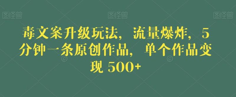 毒文案升级玩法,流量爆炸,5分钟一条原创作品,单个作品变现500+【揭秘】-虚拟资源库