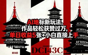 AI地标新玩法,作品轻松获赞过万,单日收益5张+小白直接上手-虚拟资源库
