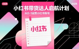 小红书带货达人启航计划，从0-1运营小红书账号-虚拟资源库