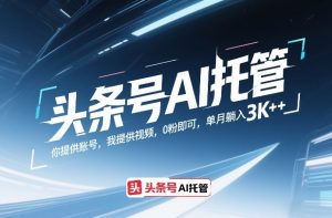 头条号AI托管,你提供账号,我提供视频,0粉即可,单月躺入3k+【揭秘】-虚拟资源库