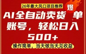 0成本AI卖货,当天做当天变现,单账号轻松日入5张+,26年最大风口项目【揭秘】-虚拟资源库
