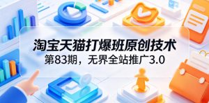 淘宝天猫打爆班原创技术第83期,无界全站推广3.0,实现店铺高投产爆单增收-虚拟资源库