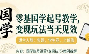 国学小白零基起号，实操当天见效，单账号日收益1k+，适合人群:宝妈、学生党、上班族【揭秘】-虚拟资源库