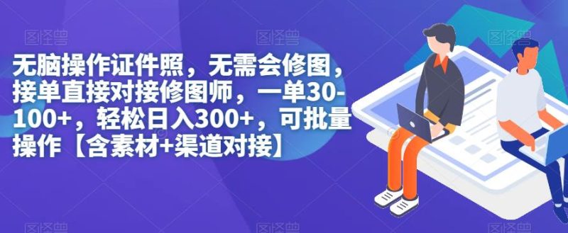无脑操作证件照,无需会修图,轻松日入300+,可批量操作【含素材+渠道对接】-虚拟资源库