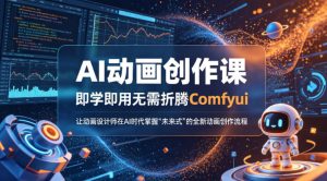AI动画创作课,即学即用无需折腾Comfyui,让动画设计师在AI时代掌握“未来式”的全新的动画创作流程-虚拟资源库