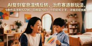 AI复刻窒息温情反转,治愈赛道新玩法,9条作品涨粉122W,日收益700+ 小白轻松上手,详细流程拆解-虚拟资源库