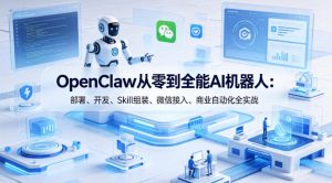 OpenClaw从零到全能AI机器人:部署、开发、Skill组装、微信接入、商业自动化全实战-虚拟资源库
