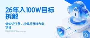 26年年入100W目标拆解:做知识付费,从做项目转为卖项目【揭秘】-虚拟资源库