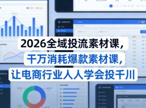 2026全域投流素材课,干万消耗爆款素材课,让电商行业人人学会投千川-虚拟资源库