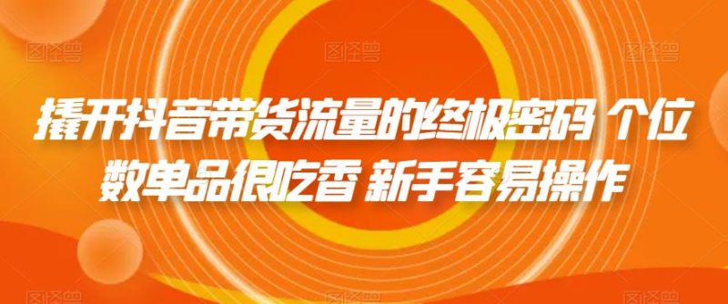 撬开抖音带货流量的终极密码 个位数单品很吃香 新手容易操作-虚拟资源库