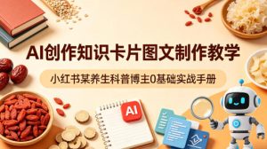 AI创作知识卡片图文制作教学,小红书某养生科普博主0基础实战手册-虚拟资源库