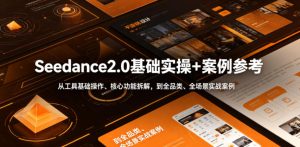 Seedance2.0基础实操+案例参考,从工具基础操作、核心功能拆解,到全品类、全场景实战案例参考全覆盖-虚拟资源库