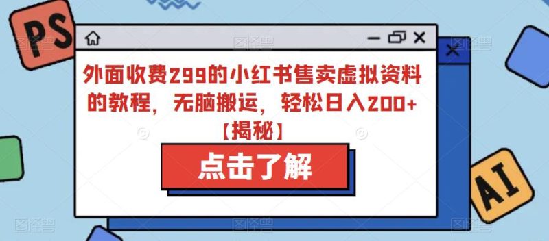 外面收费299的小红书售卖虚拟资料的教程，无脑搬运，轻松日入200+【揭秘】-虚拟资源库