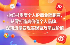 小红书季度个人IP商业陪跑营，从零打造高价值个人品牌，深耕流量变现实现百万商业价值-虚拟资源库