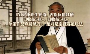 AI健康养生赛道,古医反向吐槽,日收益5张+,单条作品点赞破万+,绝对是宝藏赛道玩法-虚拟资源库