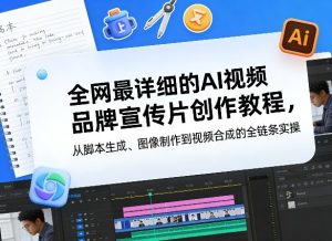 全网最详细的AI视频品牌宣传片创作教程，从脚本生成、图像制作到视频合成的全链条实操-虚拟资源库