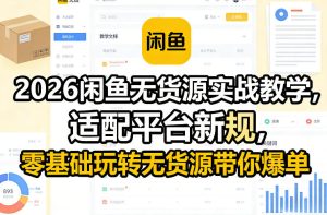 2026闲鱼无货源实战教学,适配平台新规,零基础玩转无货源带你爆单-虚拟资源库