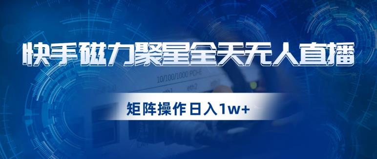 快手磁力聚星全天无人直播,矩阵操作日入1w+【揭秘】-虚拟资源库