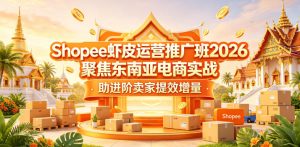 Shopee虾皮运营推广班2026，聚焦东南亚电商实战，助进阶卖家提效增量-虚拟资源库