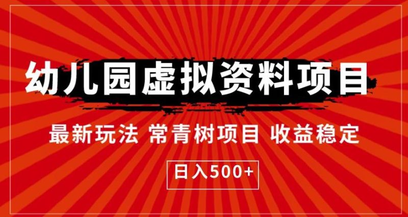 幼儿园虚拟资料项目,最新玩法常青树项目收益稳定,日入500+【揭秘】-虚拟资源库
