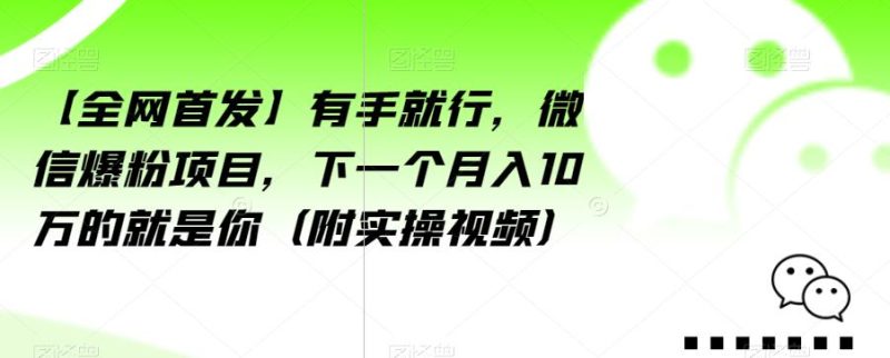 【全网首发】有手就行，微信爆粉项目，下一个月入10万的就是你（附实操视频）【揭秘】-虚拟资源库