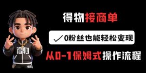 得物接商单，0粉丝也能轻松变现，从0-1保姆式操作流程-虚拟资源库