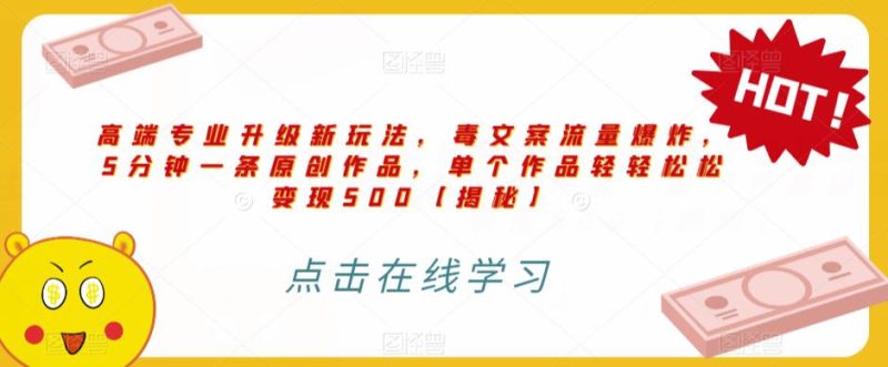 高端专业升级新玩法,毒文案流量爆炸,5分钟一条原创作品,单个作品轻轻松松变现500【揭秘】-虚拟资源库
