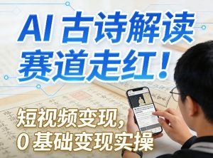AI古诗解读赛道走红!短视频变现,0基础变现实操-虚拟资源库