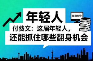 付费文:这届年轻人,还能抓住哪些翻身机会(一)(二)-虚拟资源库