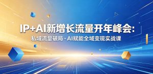 IP+AI新增长流量开年峰会:私域流量破局・AI赋能全域变现实战课-虚拟资源库