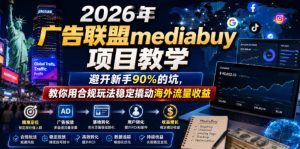 2026年老董賺美刀广告联盟mediabuy项目教学，避开新手90%的坑，教你用合规玩法稳定撬动海外流量收益-虚拟资源库