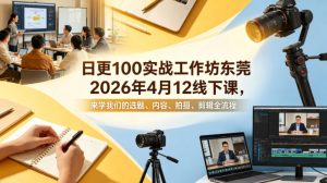 日更100实条‬战工作坊东莞2026年4月12线下课，来学我们的选题、内容、拍摄、剪辑全流程-虚拟资源库